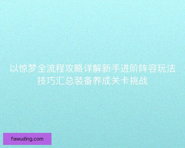以惊梦全流程攻略详解新手进阶阵容玩法技巧汇总装备养成关卡挑战